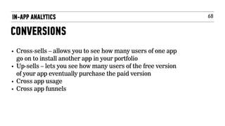 68
• Cross-sells – allows you to see how many users of one app
go on to install another app in your portfolio
• Up-sells – lets you see how many users of the free version
of your app eventually purchase the paid version
• Cross app usage
• Cross app funnels
IN-APP ANALYTICS
CONVERSIONS
 