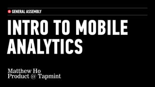 INTRO TO MOBILE
ANALYTICS
Matthew Ho
Product @ Tapmint
 