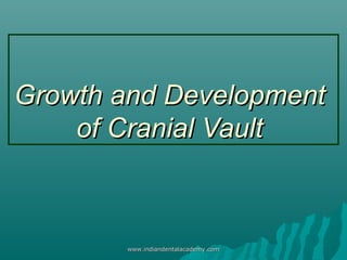 Growth and Development
of Cranial Vault

www.indiandentalacademy.com

 