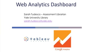 Web Analytics Dashboard
Sarah Tudesco – Assessment Librarian
Yale University Library
sarah.tudesco@yale.edu
 