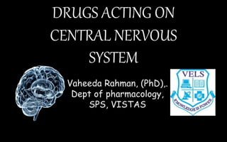DRUGS ACTING ON
CENTRAL NERVOUS
SYSTEM
Vaheeda Rahman, (PhD),.
Dept of pharmacology,
SPS, VISTAS
 
