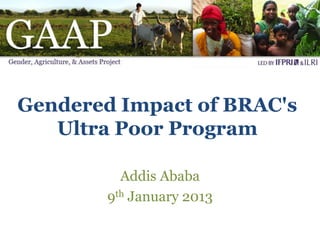 Gendered Impact of BRAC's
   Ultra Poor Program

          Addis Ababa
        9th January 2013
 