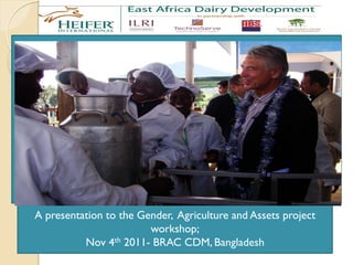 A presentation to the Gender, Agriculture and Assets project
                        workshop;
          Nov 4th 2011- BRAC CDM, Bangladesh
 
