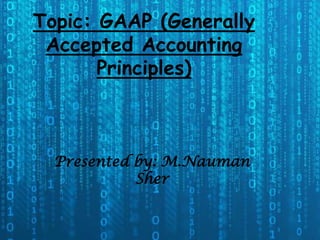 Topic: GAAP (Generally
Accepted Accounting
Principles)
Presented by: M.Nauman
Sher
 