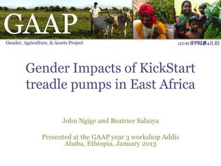 Gender Impacts of KickStart
treadle pumps in East Africa

        John Ngige and Beatrice Salasya

  Presented at the GAAP year 3 workshop Addis
         Ababa, Ethiopia, January 2013
 