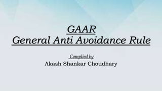GAAR
General Anti Avoidance Rule
Complied by
Akash Shankar Choudhary
 