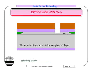 © Dr. Lynn Fuller, Motorola Professor
Rochester Institute of Technology
Microelectronic Engineering
GaAs Device Technology
Page 30
ETCH OXIDE AND GaAs
GaAs semi insulating with n- epitaxial layer
n-
 