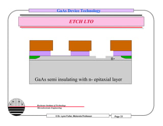 © Dr. Lynn Fuller, Motorola Professor
Rochester Institute of Technology
Microelectronic Engineering
GaAs Device Technology
Page 33
ETCH LTO
GaAs semi insulating with n- epitaxial layer
n-
 