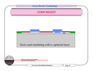 © Dr. Lynn Fuller, Motorola Professor
Rochester Institute of Technology
Microelectronic Engineering
GaAs Device Technology
Page 39
STRIP RESIST
GaAs semi insulating with n- epitaxial layer
n-
 
