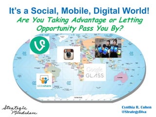 May 21,2013
It’s a Social, Mobile, Digital World!
Are You Taking Advantage or Letting
Opportunity Pass You By?
Cynthia R. Cohen
@StrategyDiva
 