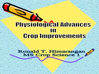 Physiological Advances  in Crop Improvements Ronald T. Himarangan MS Crop Science 1 
