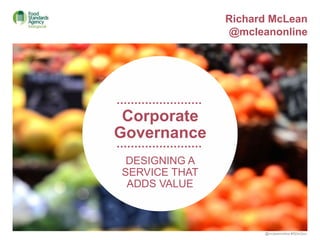 Corporate
Governance
Richard McLean
@mcleanonline
DESIGNING A
SERVICE THAT
ADDS VALUE
@mcleanonline #SDinGov
 