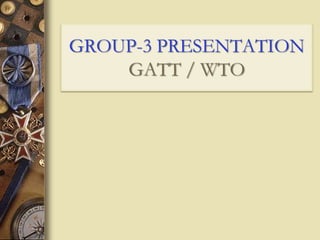 GROUP-3 PRESENTATION
GATT / WTO
 