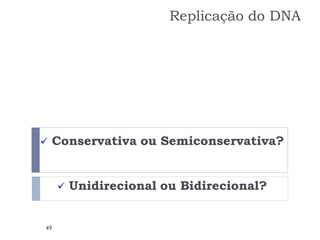  Conservativa ou Semiconservativa?
 Unidirecional ou Bidirecional?
49
Replicação do DNA
 