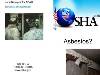 John Newquist for ADAO
Newquist.john@dol.gov




                         Asbestos?


         Call OSHA
      1-800-321-OSHA
       www.osha.gov
 