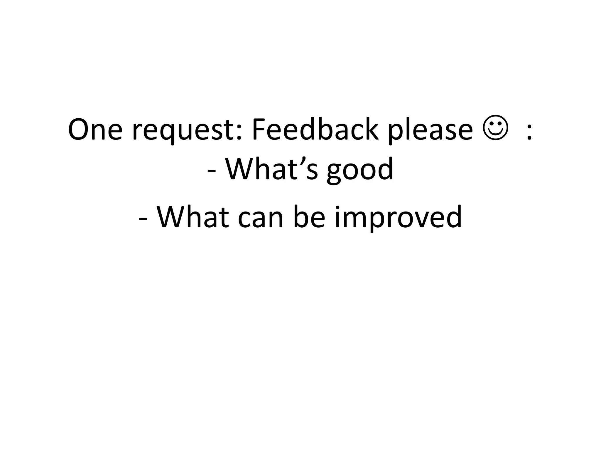One request: Feedback please  :
- What’s good
- What can be improved

 