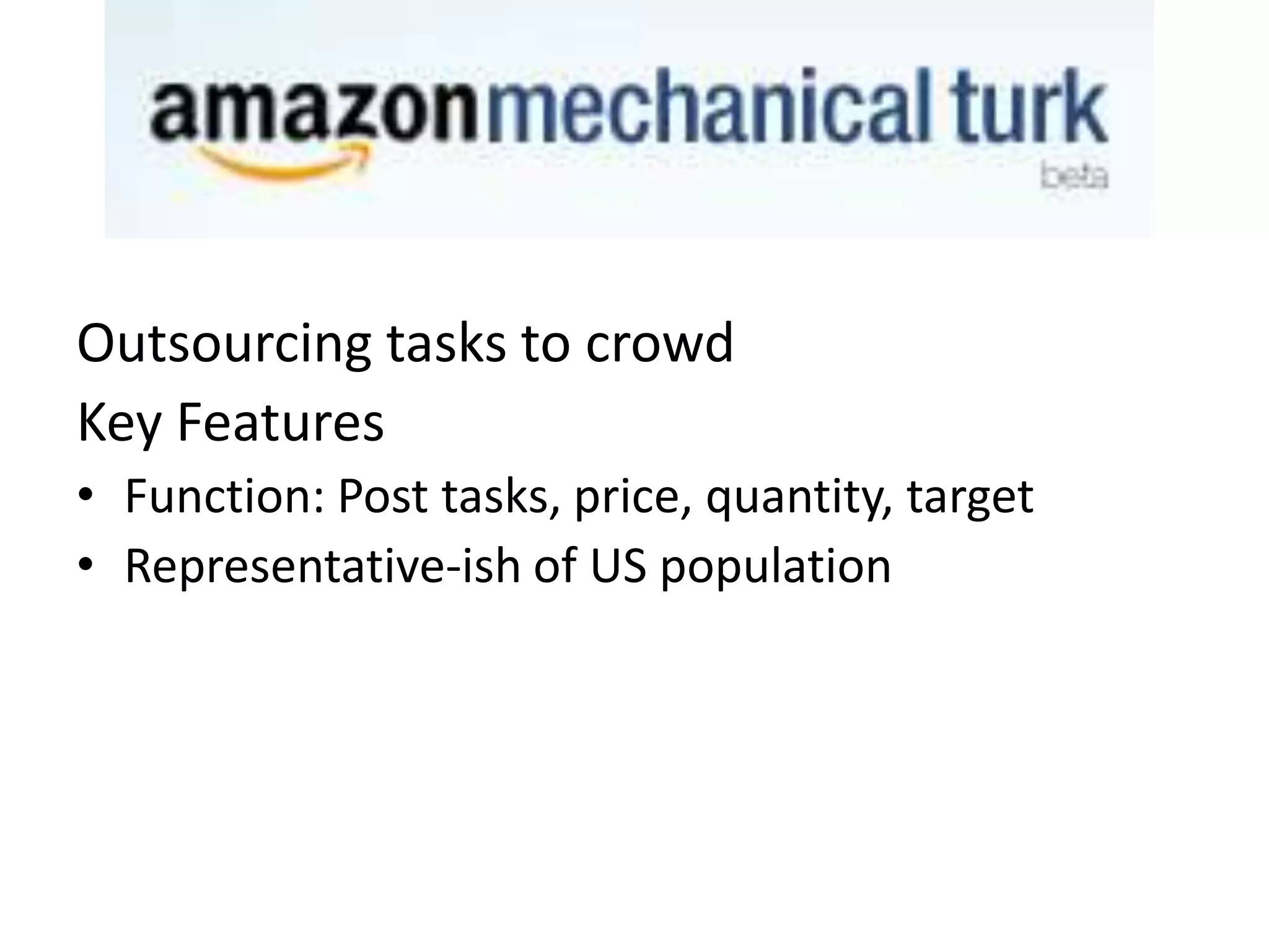 Outsourcing tasks to crowd
Key Features
• Function: Post tasks, price, quantity, target
• Representative-ish of US population

 
