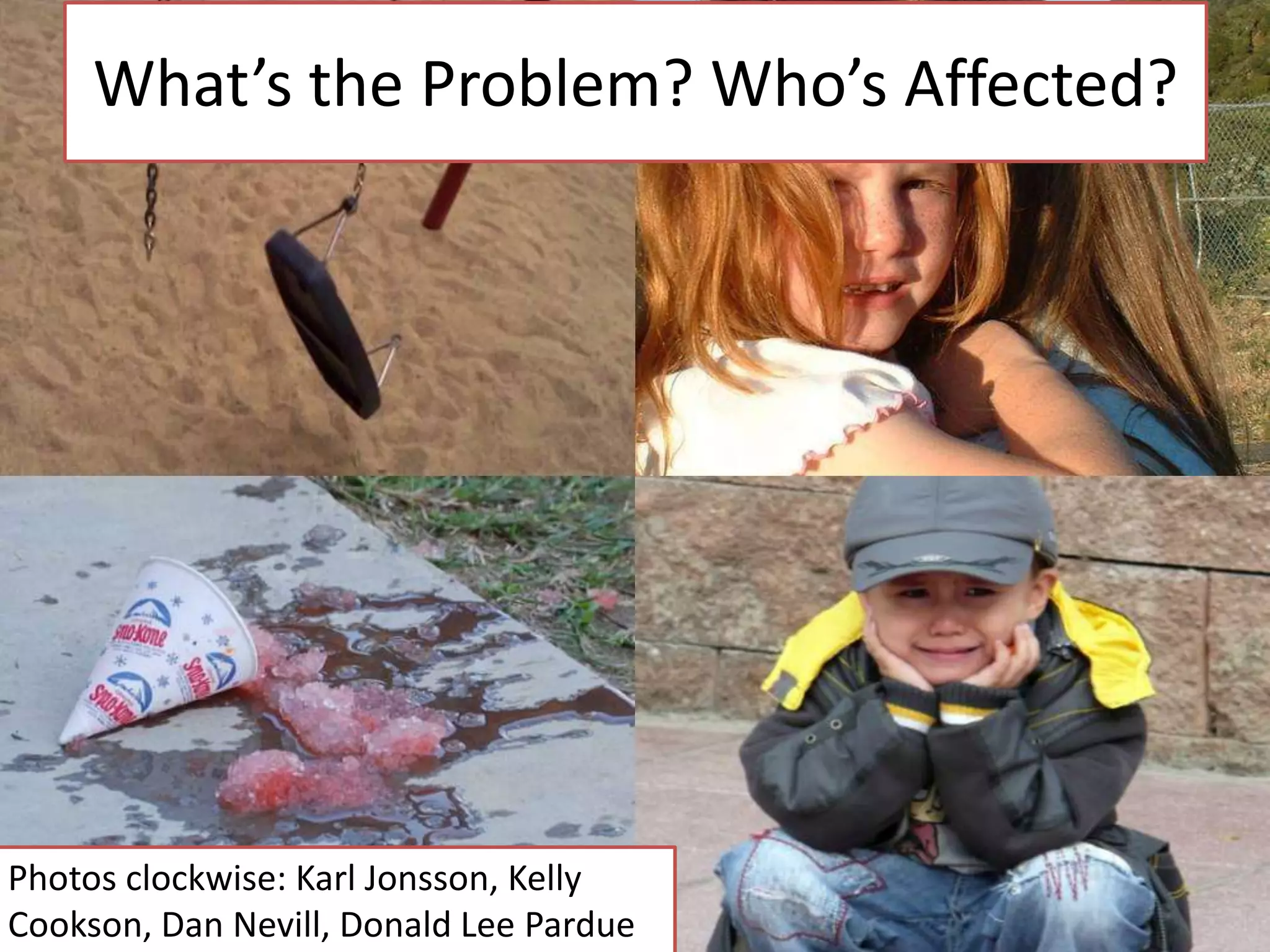 What’s the Problem? Who’s Affected?

Photos clockwise: Karl Jonsson, Kelly
Cookson, Dan Nevill, Donald Lee Pardue

 