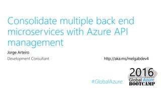 #GlobalAzure
Consolidate multiple back end
microservices with Azure API
management
Jorge Arteiro
Development Consultant http://aka.ms/melgabdev4
 