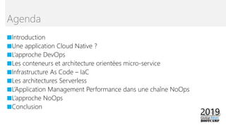 ■Introduction
■Une application Cloud Native ?
■L’approche DevOps
■Les conteneurs et architecture orientées micro-service
■Infrastructure As Code – IaC
■Les architectures Serverless
■L’Application Management Performance dans une chaîne NoOps
■L’approche NoOps
■Conclusion
Agenda
 