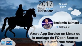 Azure App Service on Linux ou
le mariage de l’Open Source
avec la plateforme Azure
Benjamin Talmard
@Benjiiim
22 avril
2017
 