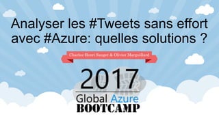 Analyser les #Tweets sans effort
avec #Azure: quelles solutions ?
Charles-Henri Sauget & Olivier Marguillard
 