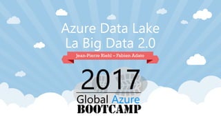 Azure Data Lake
La Big Data 2.0
Jean-Pierre Riehl – Fabien Adato
 