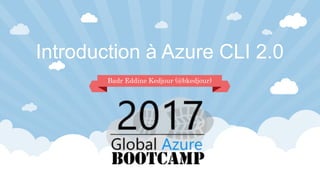 Introduction à Azure CLI 2.0
Badr Eddine Kedjour (@bkedjour)
 