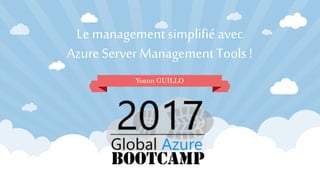 Le management simplifié avec
Azure Server Management Tools !
Yoann GUILLO
 