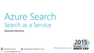 #GlobalAzure
Azure Search
Search as a Service
Alexandre Marreiros
@alexmarreiros
amarreiros@gmail.com
www.digitalmindignition.com
 