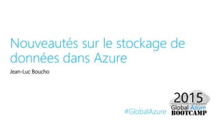 #GlobalAzure
Nouveautés sur le stockage de
données dans Azure
Jean-Luc Boucho
 