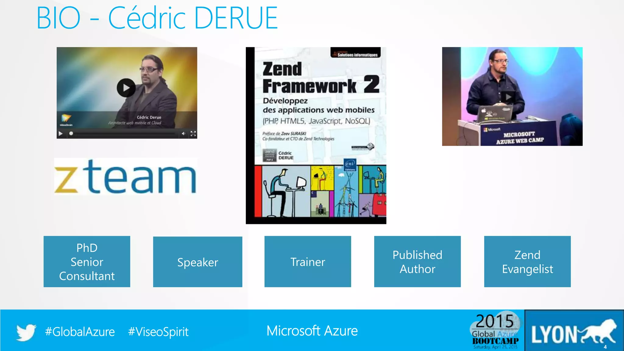 Microsoft Azure#GlobalAzure #ViseoSpirit
BIO - Cédric DERUE
4
Speaker
PhD
Senior
Consultant
Trainer
Published
Author
Zend
Evangelist
 