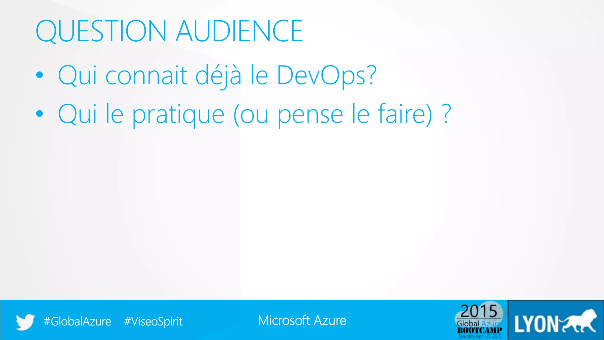 Microsoft Azure#GlobalAzure #ViseoSpirit
• Qui connait déjà le DevOps?
• Qui le pratique (ou pense le faire) ?
QUESTION AUDIENCE
 