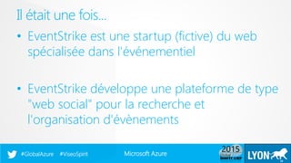 Microsoft Azure#GlobalAzure #ViseoSpirit
• EventStrike est une startup (fictive) du web
spécialisée dans l'événementiel
• EventStrike développe une plateforme de type
"web social" pour la recherche et
l'organisation d'évènements
Il était une fois...
19
 