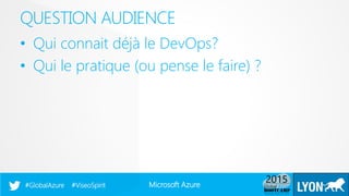 Microsoft Azure#GlobalAzure #ViseoSpirit
• Qui connait déjà le DevOps?
• Qui le pratique (ou pense le faire) ?
QUESTION AUDIENCE
 