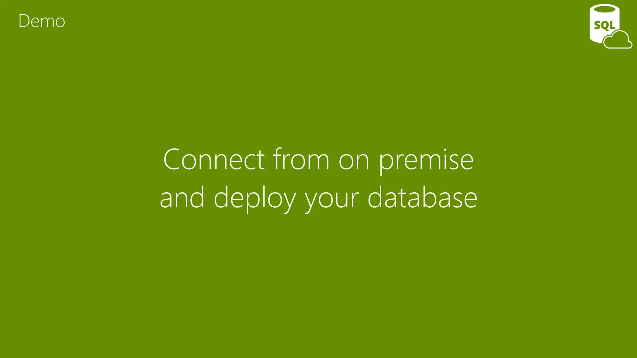 Connect from on premise
and deploy your database
Demo
 