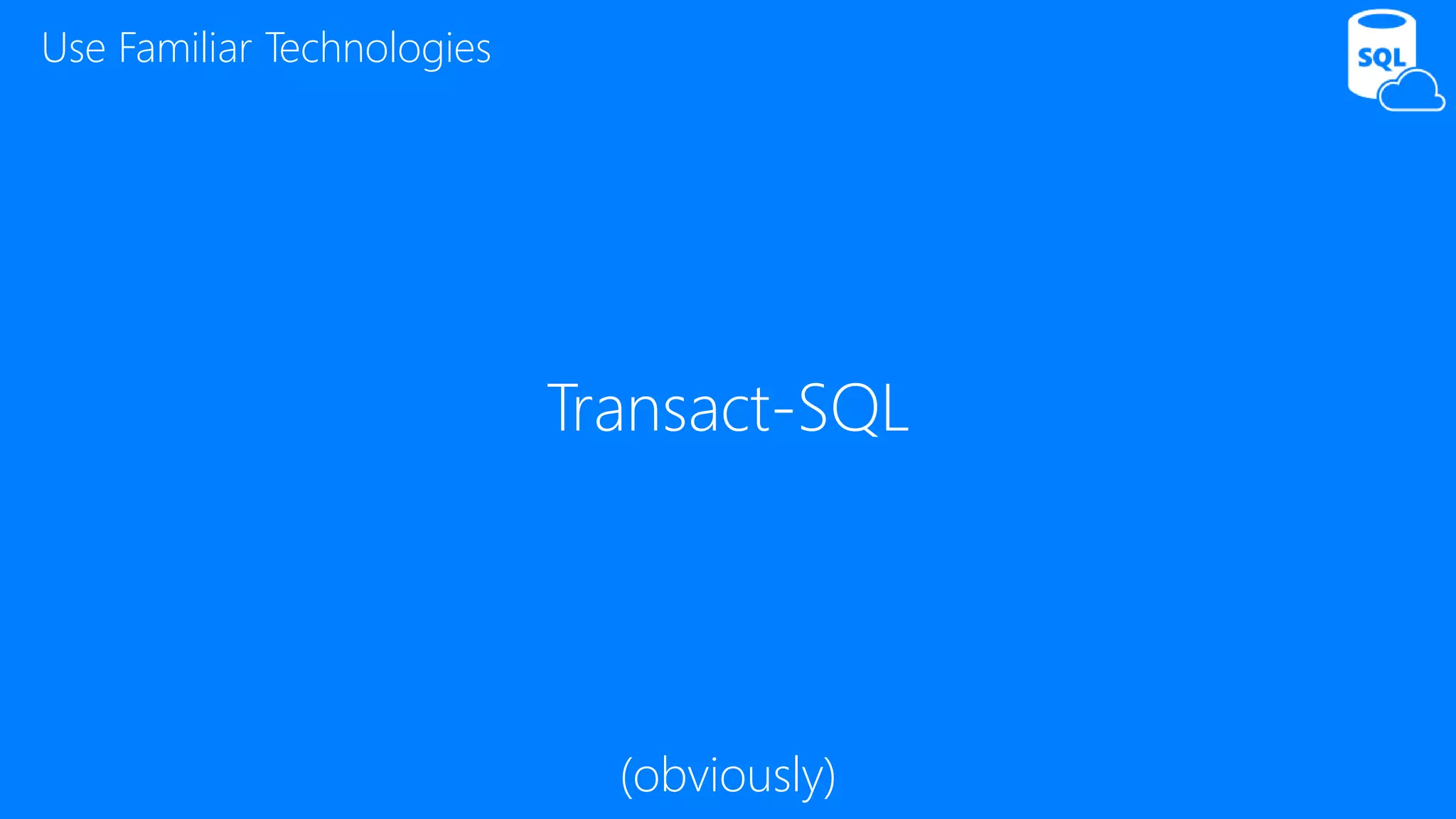 Transact-SQL
Use Familiar Technologies
(obviously)
 