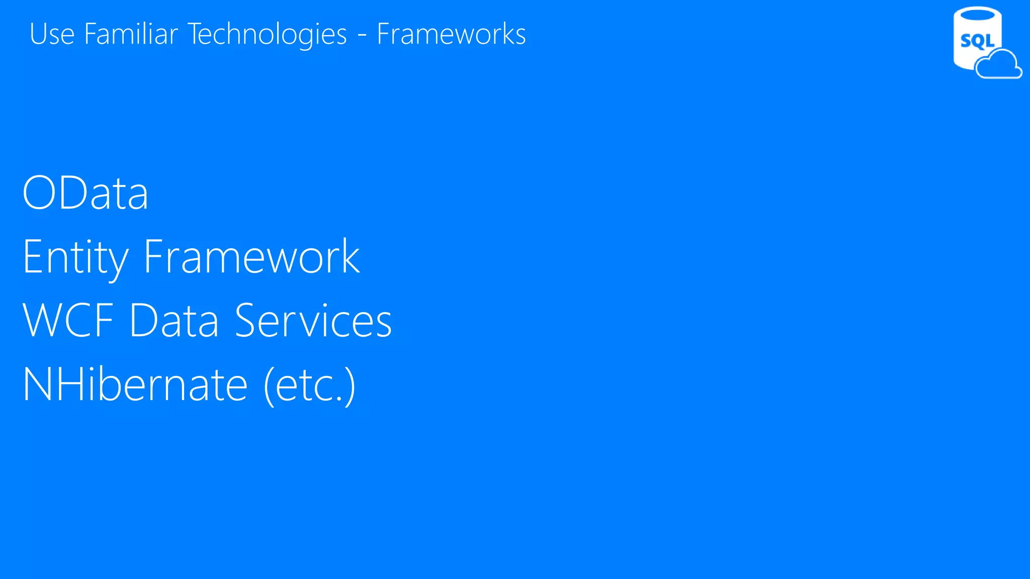 OData
Entity Framework
WCF Data Services
NHibernate (etc.)
Use Familiar Technologies - Frameworks
 
