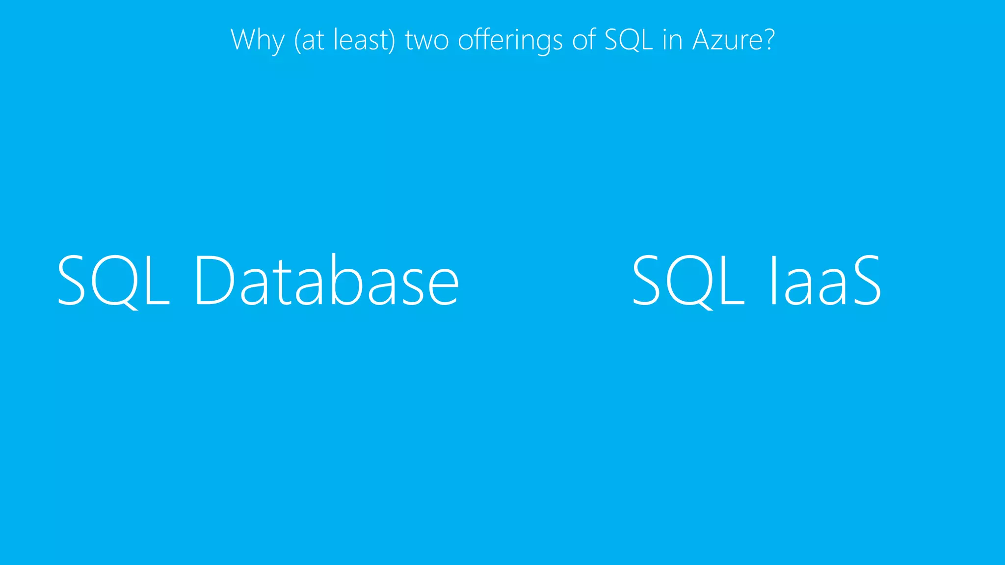 SQL Database SQL IaaS
Why (at least) two offerings of SQL in Azure?
 