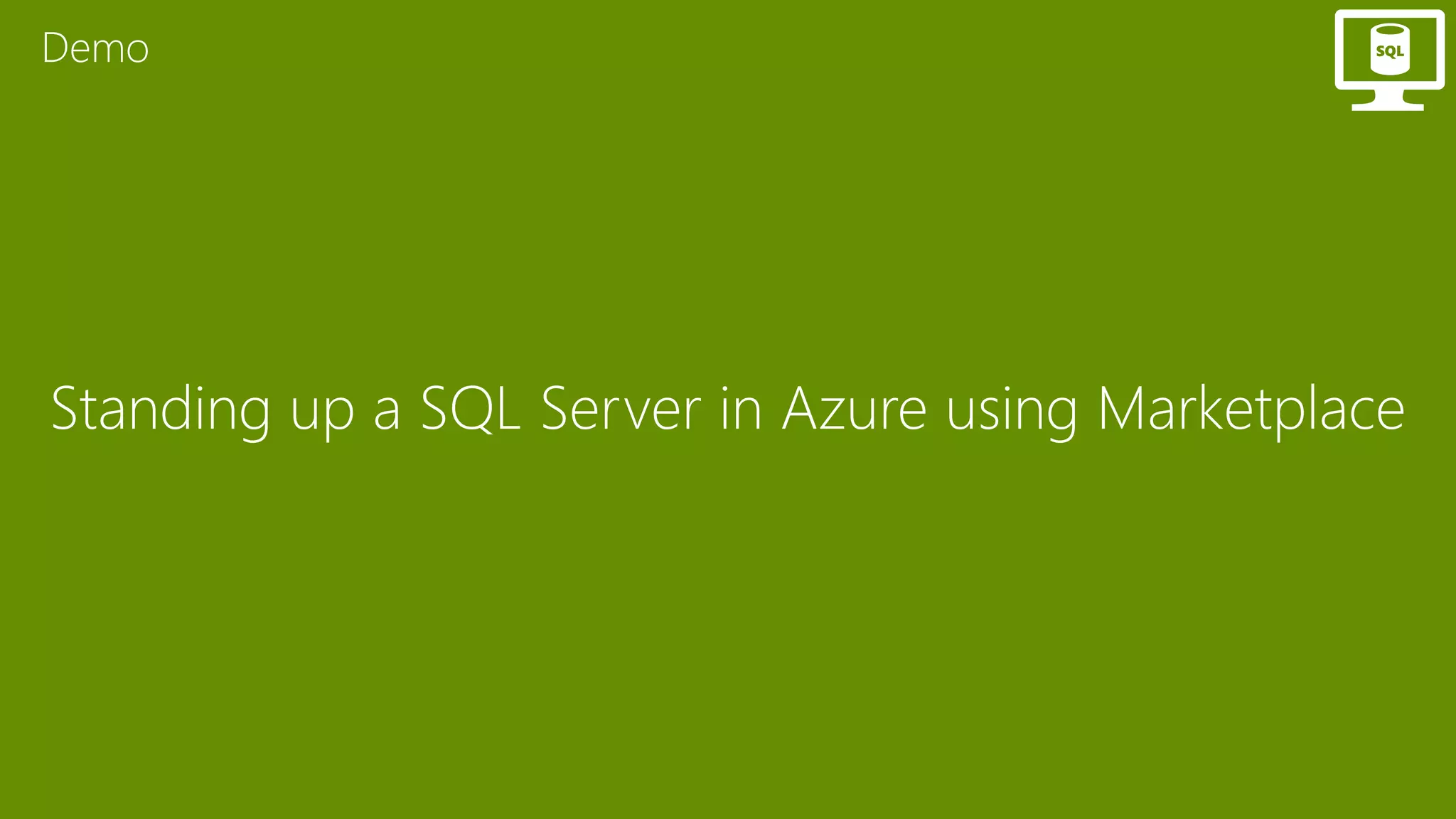 Standing up a SQL Server in Azure using Marketplace
Demo
 