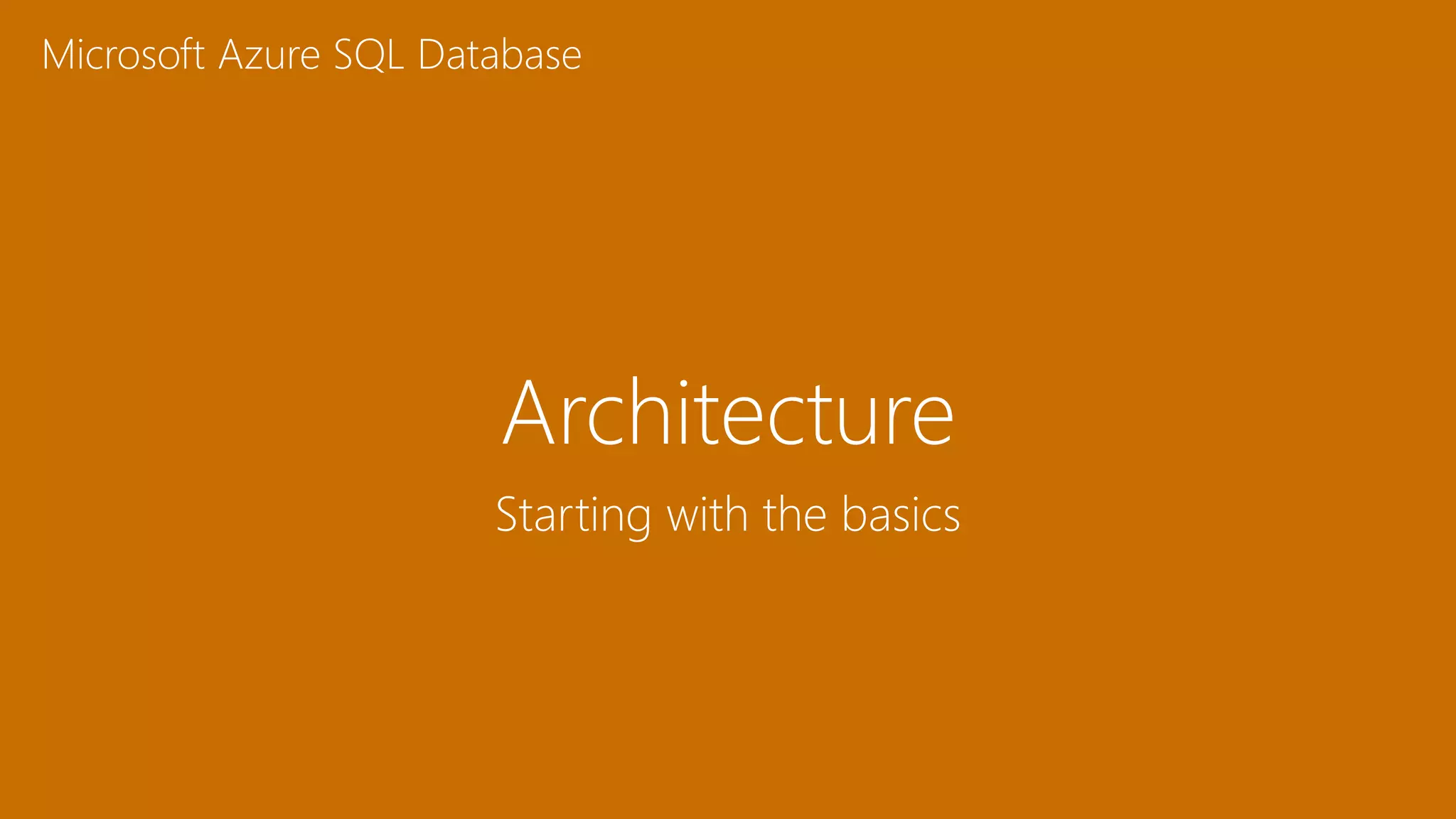 Architecture
Microsoft Azure SQL Database
Starting with the basics
 