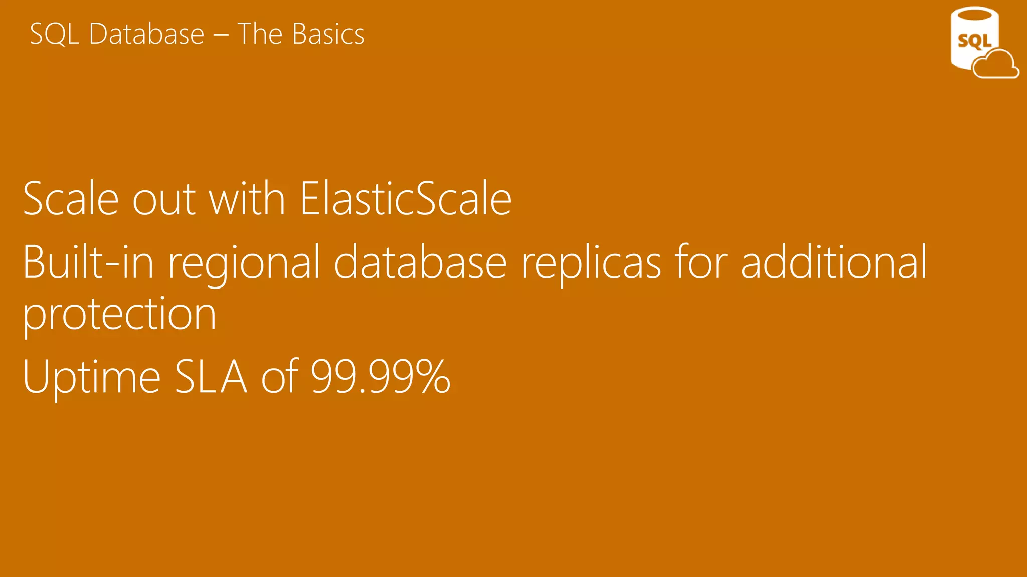 Scale out with ElasticScale
Built-in regional database replicas for additional
protection
Uptime SLA of 99.99%
SQL Database – The Basics
 