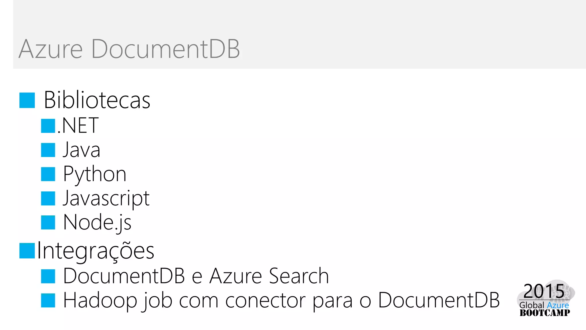 ■ Bibliotecas
■.NET
■ Java
■ Python
■ Javascript
■ Node.js
■Integrações
■ DocumentDB e Azure Search
■ Hadoop job com conector para o DocumentDB
Azure DocumentDB
 