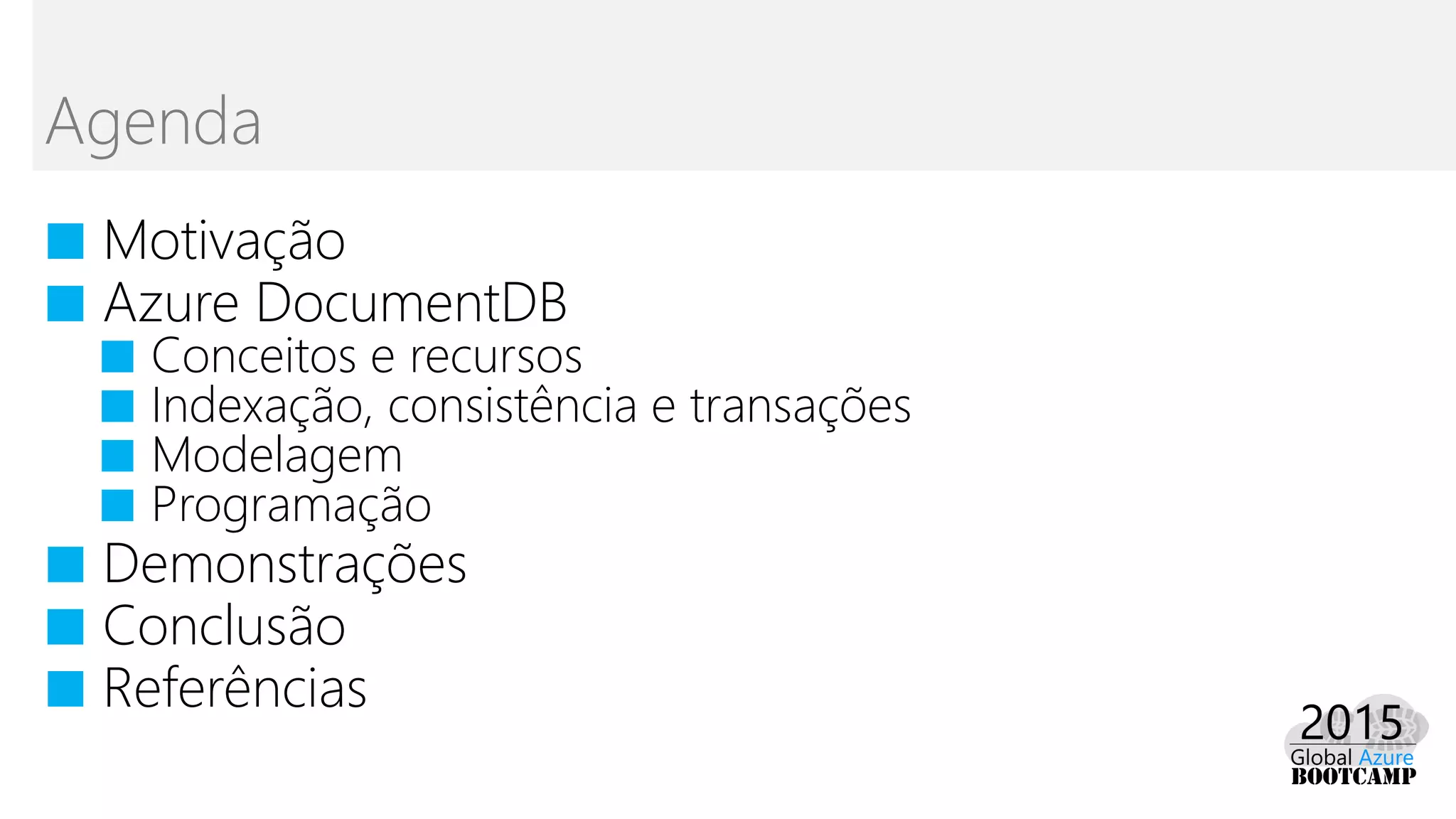 ■ Motivação
■ Azure DocumentDB
■ Conceitos e recursos
■ Indexação, consistência e transações
■ Modelagem
■ Programação
■ Demonstrações
■ Conclusão
■ Referências
Agenda
 