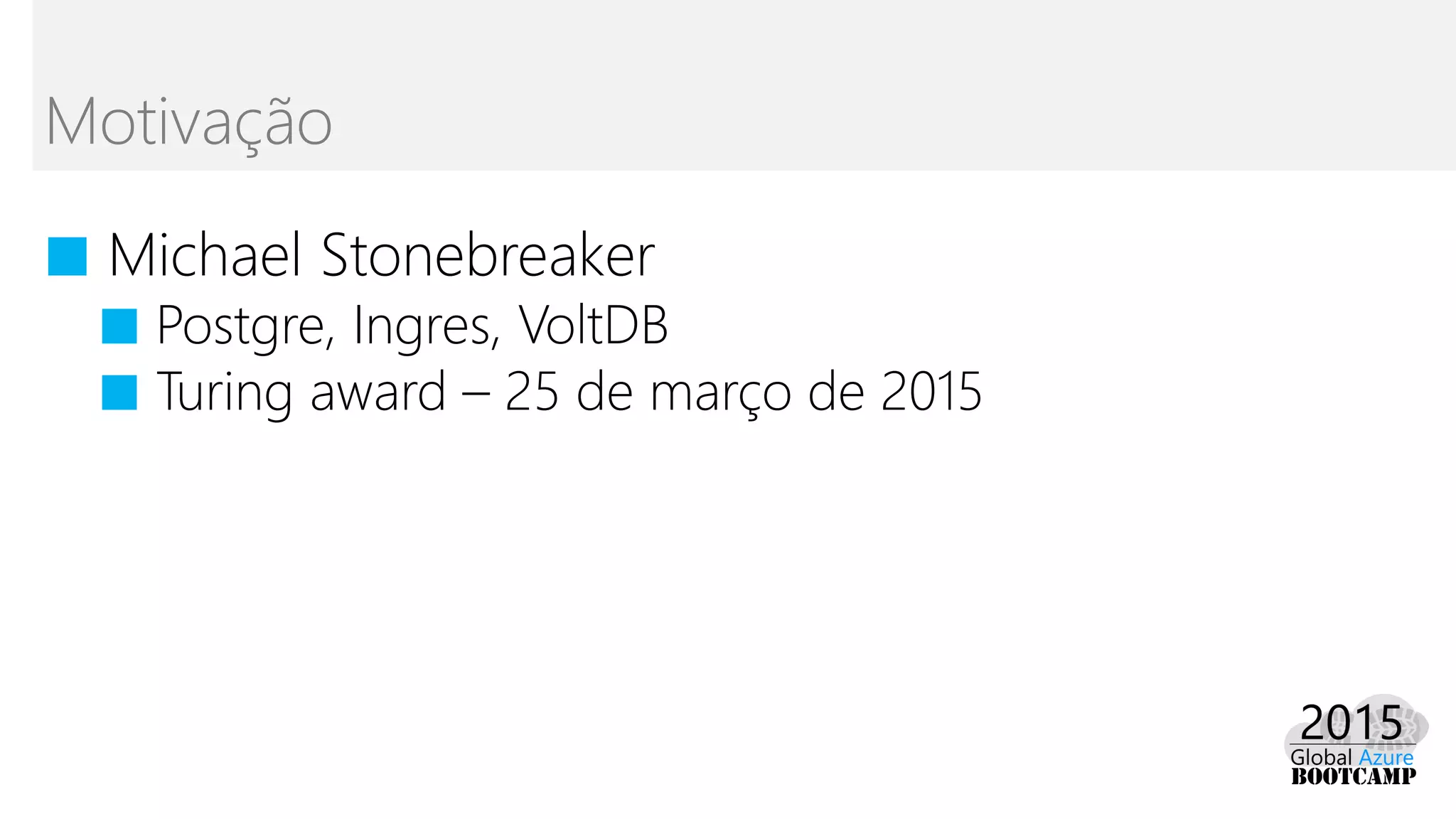 ■ Michael Stonebreaker
■ Postgre, Ingres, VoltDB
■ Turing award – 25 de março de 2015
Motivação
 