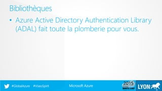 Microsoft Azure#GlobalAzure #ViseoSpirit
• Azure Active Directory Authentication Library
(ADAL) fait toute la plomberie pour vous.
Bibliothèques
20
 