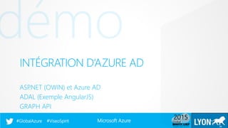 Microsoft Azure#GlobalAzure #ViseoSpirit
INTÉGRATION D’AZURE AD
ASP.NET (OWIN) et Azure AD
ADAL (Exemple AngularJS)
GRAPH API
24
 