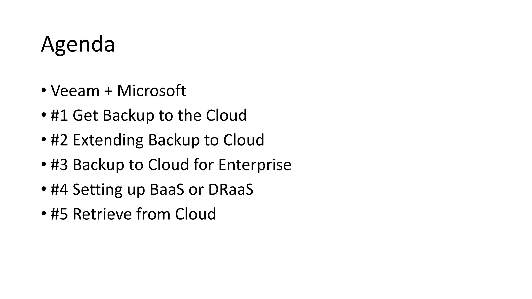 Agenda
• Veeam + Microsoft
• #1 Get Backup to the Cloud
• #2 Extending Backup to Cloud
• #3 Backup to Cloud for Enterprise
• #4 Setting up BaaS or DRaaS
• #5 Retrieve from Cloud
 