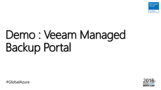 #GlobalAzure
Demo : Veeam Managed
Backup Portal
 