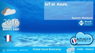 Global Azure Bootcamp#GlobalAzure @AZUGFR PARIS - FRANCE
1
IoT et Azure,
Aymeric Weinbach
 